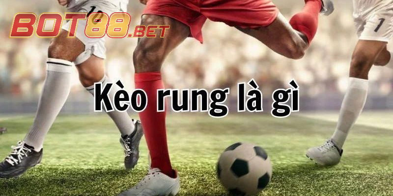 Tổng hợp thông tin về Kèo Rung bóng đá BOT88 là gì?
